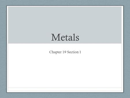 Metals Chapter 19 Section 1. Interesting to know First metal used was gold about 6,000 years ago Followed a few thousand years later by tin and iron.