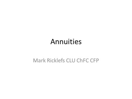 Annuities Mark Ricklefs CLU ChFC CFP. Caveat This presentation is for informational purposes only. The speaker appearing at this meeting is solely responsible.