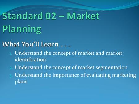 1. Understand the concept of market and market identification 2. Understand the concept of market segmentation 3. Understand the importance of evaluating.