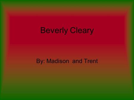 Beverly Cleary By: Madison and Trent. Childhood Born April,12,1916 in Mcminnville,Orgon. Until she was old enough to attend school, lived on a farm in.