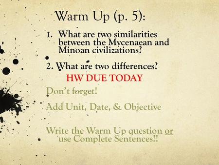 Warm Up (p. 5): What are two similarities between the Mycenaean and Minoan civilizations? 2. What are two differences? HW DUE TODAY Don’t forget! Add Unit,