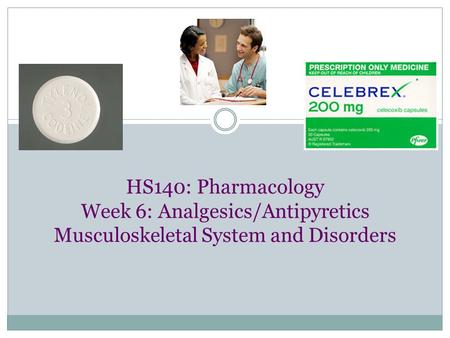 HS140: Pharmacology Week 6: Analgesics/Antipyretics Musculoskeletal System and Disorders.