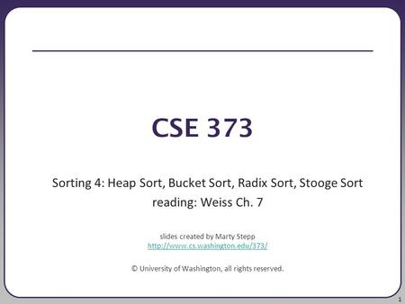 1 CSE 373 Sorting 4: Heap Sort, Bucket Sort, Radix Sort, Stooge Sort reading: Weiss Ch. 7 slides created by Marty Stepp