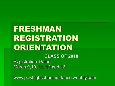 FRESHMAN REGISTRATION ORIENTATION CLASS OF 2018 Registration Dates: March 9,10, 11, 12 and 13 www.polyhighschoolguidance.weebly.com.