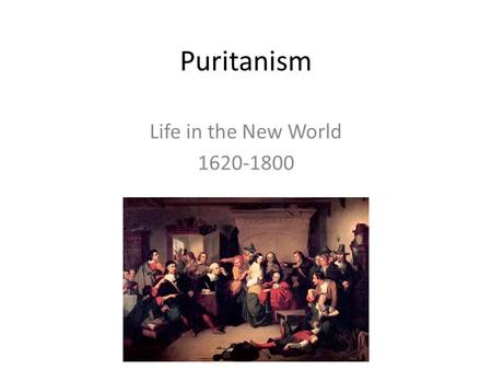 Puritanism Life in the New World 1620-1800.