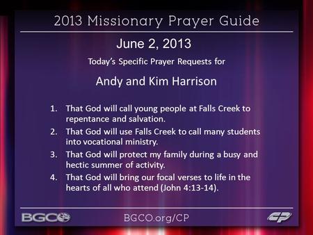 June 2, 2013 Today’s Specific Prayer Requests for Andy and Kim Harrison 1.That God will call young people at Falls Creek to repentance and salvation. 2.That.