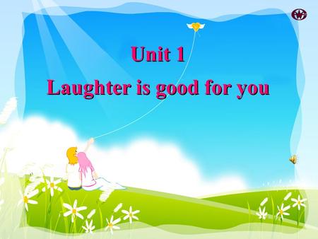 Unit 1 Laughter is good for you Unit 1 Laughter is good for you.