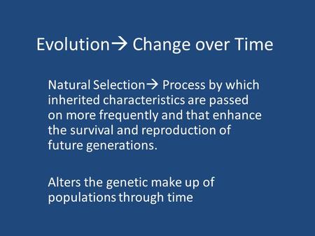 Evolution  Change over Time Natural Selection  Process by which inherited characteristics are passed on more frequently and that enhance the survival.