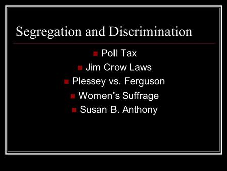 Segregation and Discrimination Poll Tax Jim Crow Laws Plessey vs. Ferguson Women’s Suffrage Susan B. Anthony.