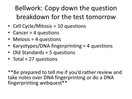 Bellwork: Copy down the question breakdown for the test tomorrow Cell Cycle/Mitosis = 10 questions Cancer = 4 questions Meiosis = 4 questions Karyotypes/DNA.
