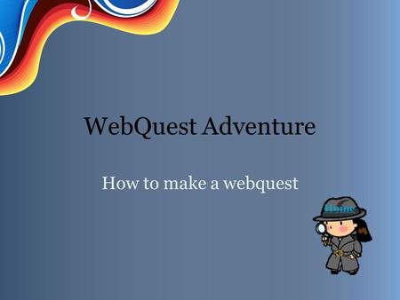 WebQuest Adventure How to make a webquest Home. Introduction You are about to embark on a WebQuest Adventure. Find out how by clicking on Task. IntroductionTaskProcessEvaluationResourcesConclusion.