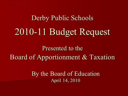 Derby Public Schools 2010-11 Budget Request Presented to the Board of Apportionment & Taxation By the Board of Education April 14, 2010.