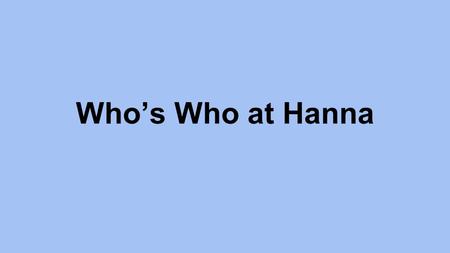 Who’s Who at Hanna. Sheila Hilton Principal Heather Holliday Asst. Principal of Instruction.