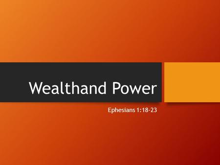 Wealthand Power Ephesians 1:18-23. What wealth and power?