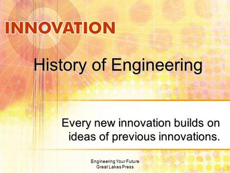 History of Engineering Every new innovation builds on ideas of previous innovations. Engineering Your Future Great Lakes Press.
