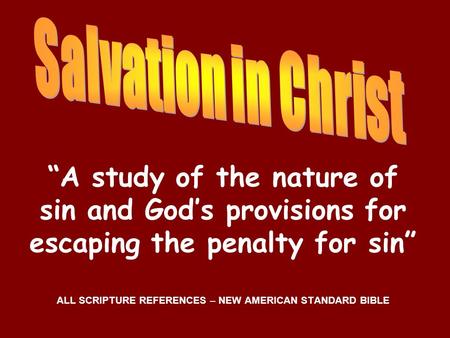 “A study of the nature of sin and God’s provisions for escaping the penalty for sin” ALL SCRIPTURE REFERENCES – NEW AMERICAN STANDARD BIBLE.