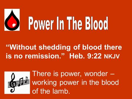 “Without shedding of blood there is no remission.” Heb. 9:22 NKJV There is power, wonder – working power in the blood of the lamb.