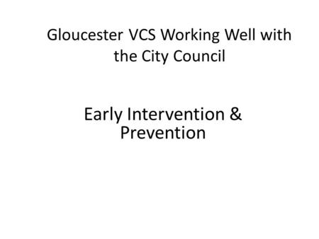 Gloucester VCS Working Well with the City Council Early Intervention & Prevention.
