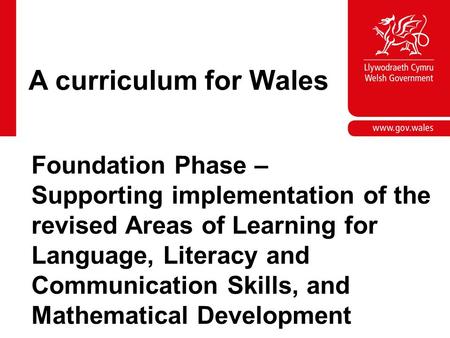 A curriculum for Wales Foundation Phase – Supporting implementation of the revised Areas of Learning for Language, Literacy and Communication Skills, and.