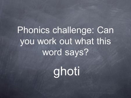 Phonics challenge: Can you work out what this word says? ghoti.
