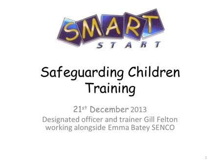 Safeguarding Children Training 21 st December 2013 Designated officer and trainer Gill Felton working alongside Emma Batey SENCO 1.