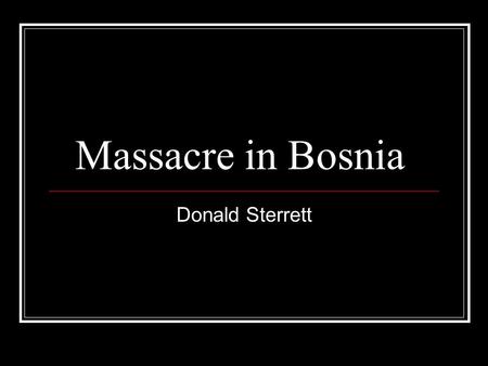 Massacre in Bosnia Donald Sterrett. Basics Takes Place between 1992 – 1995 3 Major Ethnic Groups: Serbs, Croats, and Bosnians( Muslims) Serbians kill.