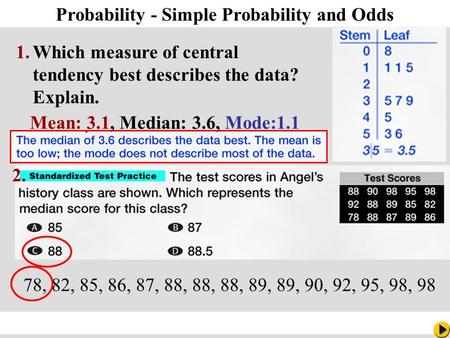 Math Pacing Probability - Simple Probability and Odds 1.Which measure of central tendency best describes the data? Explain. 2. 78, 82, 85, 86, 87, 88,
