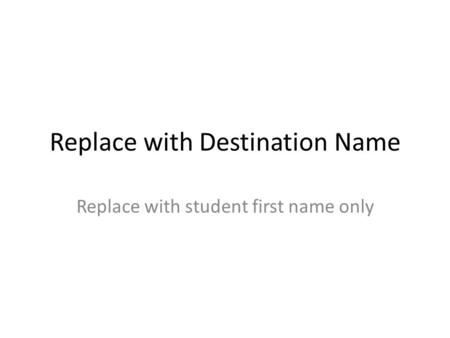 Replace with Destination Name Replace with student first name only.
