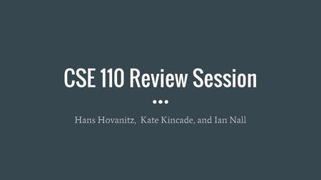 CSE 110 Review Session Hans Hovanitz, Kate Kincade, and Ian Nall.