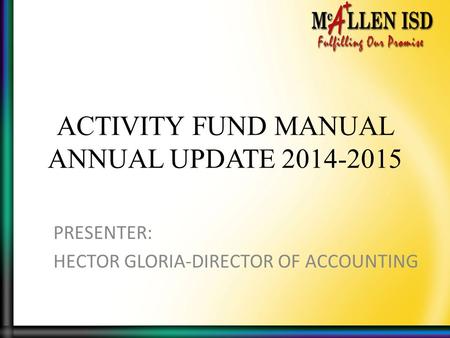 ACTIVITY FUND MANUAL ANNUAL UPDATE 2014-2015 PRESENTER: HECTOR GLORIA-DIRECTOR OF ACCOUNTING.