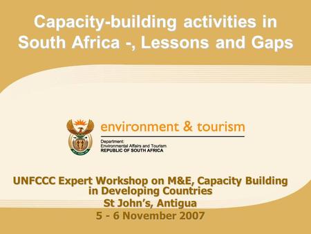 Capacity-building activities in South Africa -, Lessons and Gaps UNFCCC Expert Workshop on M&E, Capacity Building in Developing Countries St John’s, Antigua.