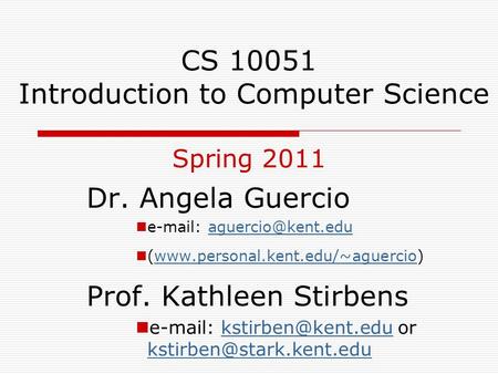 CS 10051 Introduction to Computer Science Spring 2011 Dr. Angela Guercio   (www.personal.kent.edu/~aguercio)www.personal.kent.edu/~aguercio.