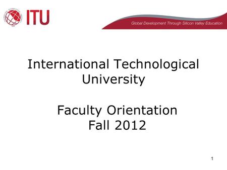 1 Faculty Orientation Fall 2012 International Technological University.