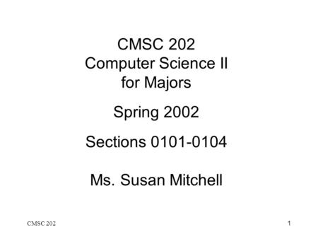 CMSC 2021 CMSC 202 Computer Science II for Majors Spring 2002 Sections 0101-0104 Ms. Susan Mitchell.
