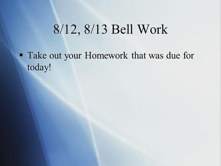 8/12, 8/13 Bell Work  Take out your Homework that was due for today!