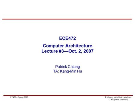 EE472 – Spring 2007P. Chiang, with Slide Help from C. Kozyrakis (Stanford) ECE472 Computer Architecture Lecture #3—Oct. 2, 2007 Patrick Chiang TA: Kang-Min.