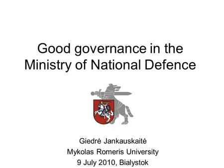 Good governance in the Ministry of National Defence Giedrė Jankauskaitė Mykolas Romeris University 9 July 2010, Bialystok.