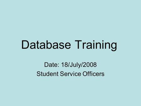 Database Training Date: 18/July/2008 Student Service Officers.