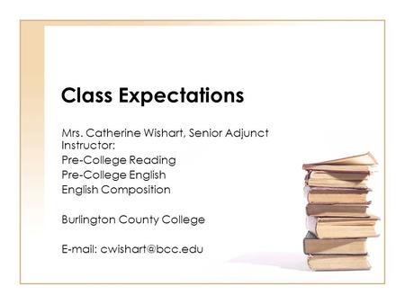 Class Expectations Mrs. Catherine Wishart, Senior Adjunct Instructor: Pre-College Reading Pre-College English English Composition Burlington County College.