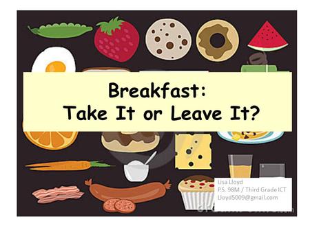 Breakfast: Take It or Leave It? Lisa Lloyd P.S. 98M / Third Grade ICT