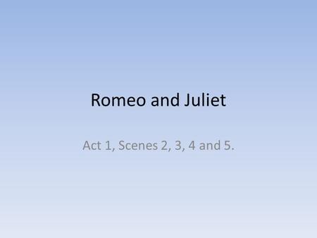 Romeo and Juliet Act 1, Scenes 2, 3, 4 and 5.. Love and Passion Act 1, Scene 2. Paris displays his attitude towards love: That it is fulfilled not by.