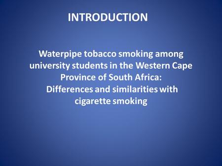INTRODUCTION Waterpipe tobacco smoking among university students in the Western Cape Province of South Africa: Differences and similarities with cigarette.