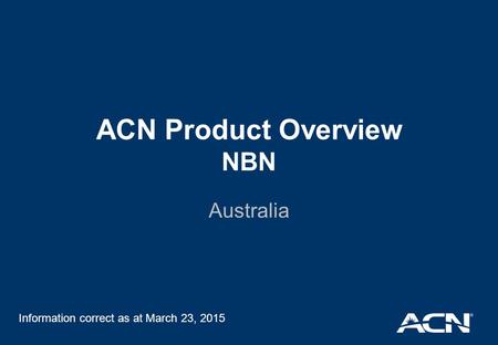 ACN Product Overview NBN Australia Information correct as at March 23, 2015.