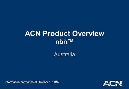 ACN Product Overview nbn™ Australia Information correct as at October 1, 2015.