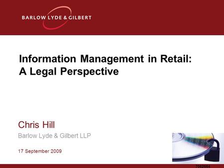 7062664 Information Management in Retail: A Legal Perspective Chris Hill Barlow Lyde & Gilbert LLP 17 September 2009.