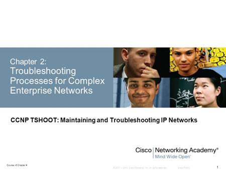 © 2007 – 2010, Cisco Systems, Inc. All rights reserved. Cisco Public Course v6 Chapter # 1 Chapter 2: Troubleshooting Processes for Complex Enterprise.