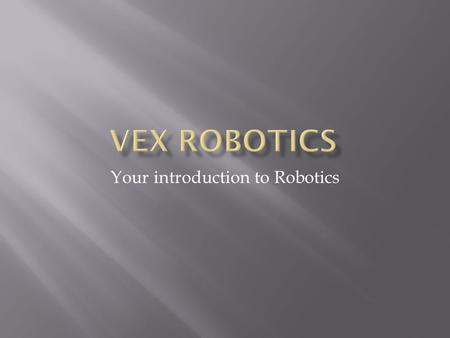 Your introduction to Robotics.  Introduction to the basics through the VEX Challenge.  Robotics facility prep  Tool organization  Job designation.
