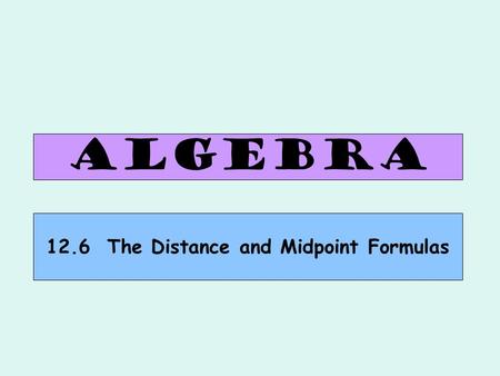 ALGEBRA 12.6 The Distance and Midpoint Formulas. The distance d between points and is: Find the distance between (–3, 4) and (1, –4). Why? Let’s try an.