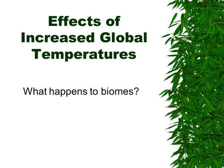 Effects of Increased Global Temperatures What happens to biomes?