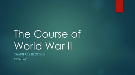 The Course of World War II CHAPTER 26 SECTION 2 1939-1945.